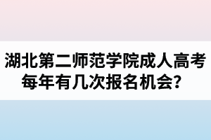 湖北第二師范學院成人高考每年有幾次報名機會？報名時間是什么時候？