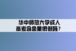 華中師范大學成人高考含金量很低嗎？