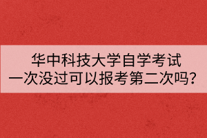 華中科技大學(xué)自學(xué)考試一次沒(méi)過(guò)可以報(bào)考第二次嗎？