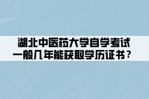 湖北中醫(yī)藥大學(xué)自學(xué)考試一般幾年能獲取學(xué)歷證書？