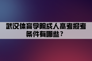 武漢體育學(xué)院成人高考報考條件有哪些？