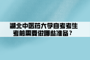 湖北中醫(yī)藥大學(xué)自考考生考前需要做哪些準備？