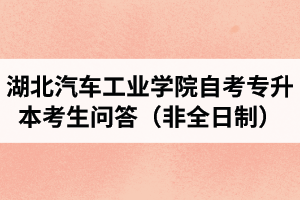 湖北汽車工業(yè)學(xué)院自考專升本考生問答（非全日制）