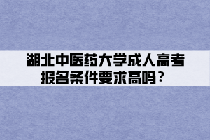 湖北中醫(yī)藥大學(xué)成人高考報名條件要求高嗎？