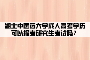 湖北中醫(yī)藥大學(xué)成人高考學(xué)歷可以報(bào)考研究生考試嗎？