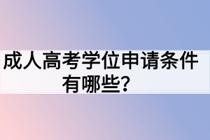 成人高考學位申請條件有哪些？