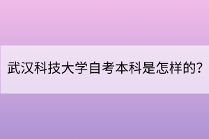 武漢科技大學(xué)自考本科是怎樣的？