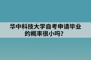 華中科技大學(xué)自考申請畢業(yè)的概率很小嗎？