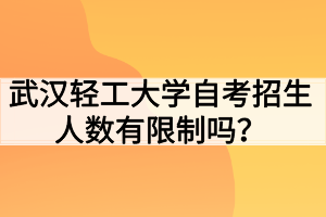 武漢輕工大學(xué)自考招生人數(shù)有限制嗎？