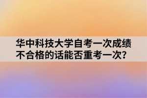 華中科技大學(xué)自考一次成績不合格的話能否重考一次？