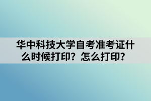 華中科技大學(xué)自考準(zhǔn)考證什么時(shí)候打??？怎么打印？