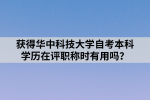 獲得華中科技大學(xué)自考本科學(xué)歷在評(píng)職稱時(shí)有用嗎？