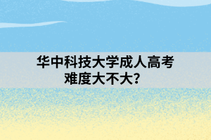 華中科技大學成人高考難度大不大？