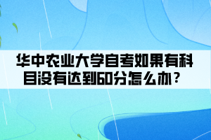 華中農(nóng)業(yè)大學(xué)自考如果有科目沒有達(dá)到60分怎么辦？