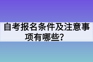 自考報(bào)名條件及注意事項(xiàng)有哪些