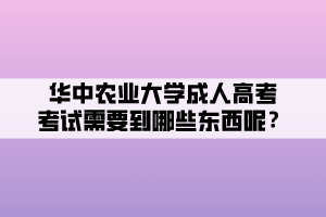 華中農(nóng)業(yè)大學成人高考考試需要到哪些東西呢？