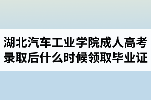 湖北汽車(chē)工業(yè)學(xué)院成人高考錄取后什么時(shí)候領(lǐng)取畢業(yè)證？