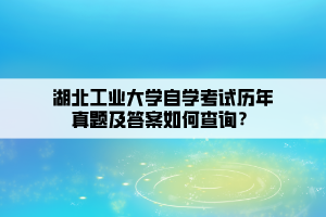 湖北工業(yè)大學(xué)自學(xué)考試歷年真題及答案如何查詢？