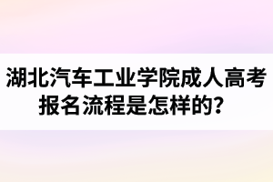 湖北汽車工業(yè)學(xué)院成人高考報(bào)名流程是怎樣的？