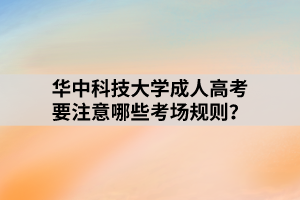 華中科技大學(xué)成人高考要注意哪些考場規(guī)則？