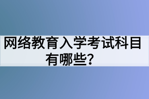 網(wǎng)絡(luò)教育入學(xué)考試科目有哪些？