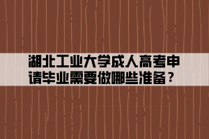 湖北工業(yè)大學(xué)成人高考申請畢業(yè)需要做哪些準(zhǔn)備？