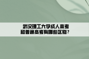 武漢理工大學成人高考和普通高考有哪些區(qū)別？