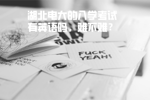 湖北電大的入學考試有英語嗎，難不難？