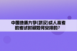 中國地質(zhì)大學(xué)(武漢)成人高考的考試時間如何安排的？