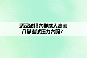 武漢紡織大學(xué)成人高考入學(xué)考試壓力大嗎？