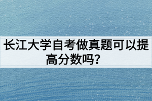 長江大學(xué)自考做真題可以提高分數(shù)嗎？