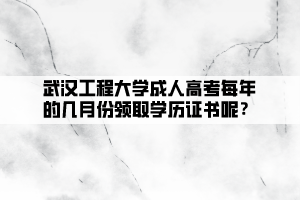 武漢工程大學(xué)成人高考每年的幾月份領(lǐng)取學(xué)歷證書呢？