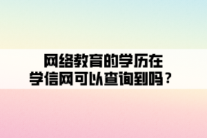 網(wǎng)絡(luò)教育的學(xué)歷在學(xué)信網(wǎng)可以查詢到嗎？