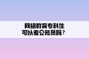 網(wǎng)絡(luò)教育?？粕梢钥脊珓?wù)員嗎？