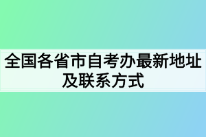 全國(guó)各省市自考辦最新地址及聯(lián)系方式