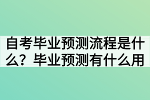 自考畢業(yè)預測流程是什么？畢業(yè)預測有什么用