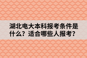 湖北電大本科報考條件是什么？適合哪些人報考？