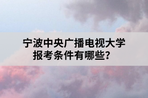 寧波中央廣播電視大學(xué)報(bào)考條件有哪些？