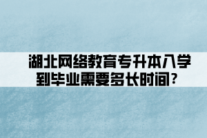 湖北網(wǎng)絡教育專升本入學到畢業(yè)需要多長時間？