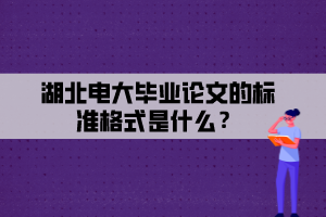 湖北電大畢業(yè)論文的標(biāo)準(zhǔn)格式是什么？