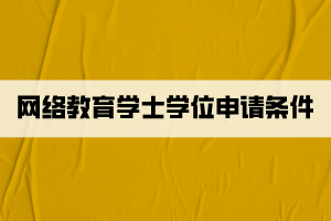 網(wǎng)絡(luò)教育學(xué)士學(xué)位申請(qǐng)條件