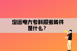 定遠電大?？茍罂紬l件是什么？