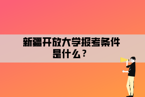 新疆開放大學(xué)報(bào)考條件是什么？