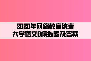 2020年網(wǎng)絡教育統(tǒng)考大學語文B模擬題及答案 (3)