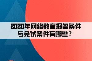 2020年網(wǎng)絡(luò)教育報(bào)名條件與免試條件有哪些？