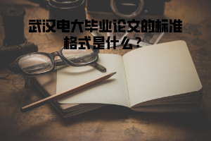 武漢電大畢業(yè)論文的標(biāo)準(zhǔn)格式是什么？