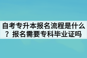 自考專升本報(bào)名流程是什么？報(bào)名需要?？飘厴I(yè)證嗎