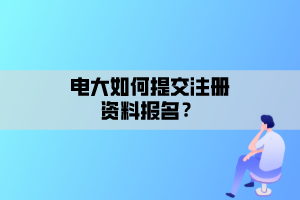 電大如何提交注冊資料報名？