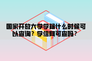 國家開放大學學籍什么時候可以查詢？學信網(wǎng)可查嗎？