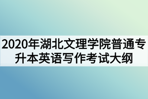 2020年湖北文理學(xué)院普通專升本英語寫作考試大綱